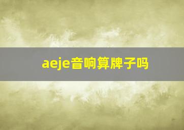 aeje音响算牌子吗