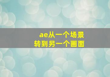 ae从一个场景转到另一个画面