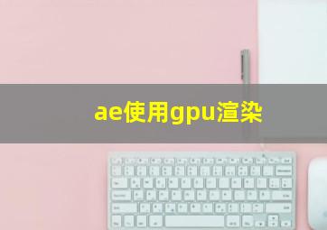 ae使用gpu渲染