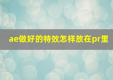 ae做好的特效怎样放在pr里