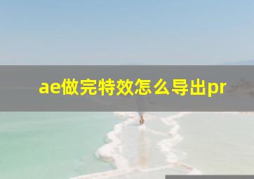 ae做完特效怎么导出pr