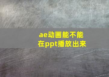 ae动画能不能在ppt播放出来