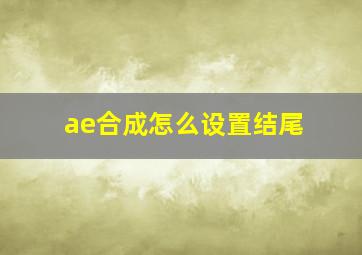 ae合成怎么设置结尾