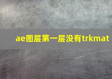 ae图层第一层没有trkmat