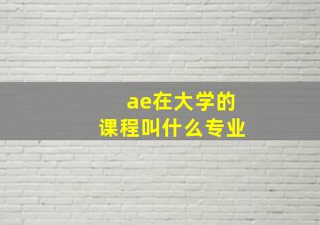 ae在大学的课程叫什么专业