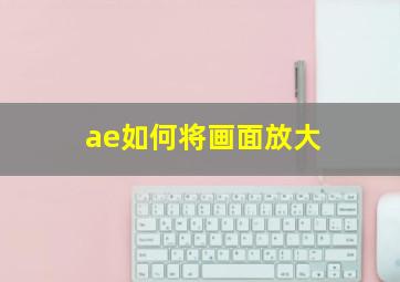 ae如何将画面放大