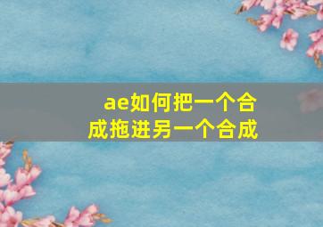 ae如何把一个合成拖进另一个合成