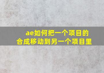 ae如何把一个项目的合成移动到另一个项目里