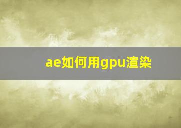 ae如何用gpu渲染