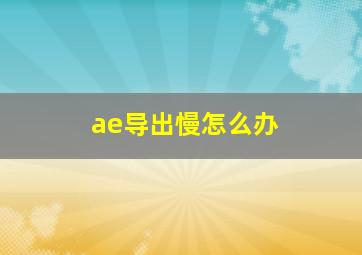 ae导出慢怎么办