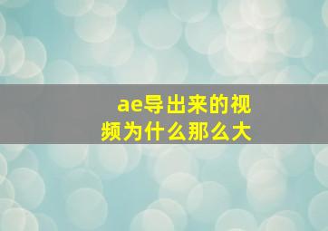 ae导出来的视频为什么那么大