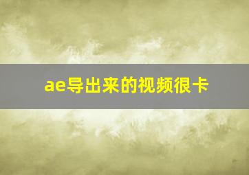 ae导出来的视频很卡