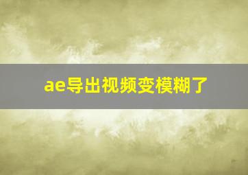 ae导出视频变模糊了