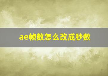 ae帧数怎么改成秒数