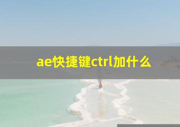 ae快捷键ctrl加什么