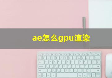 ae怎么gpu渲染