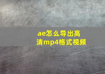 ae怎么导出高清mp4格式视频