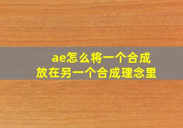 ae怎么将一个合成放在另一个合成理念里