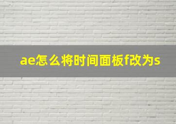 ae怎么将时间面板f改为s