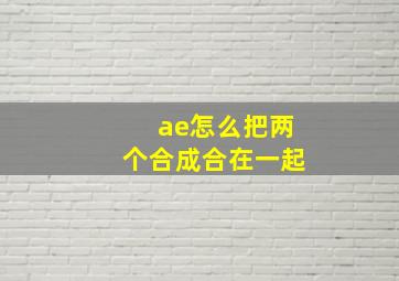 ae怎么把两个合成合在一起