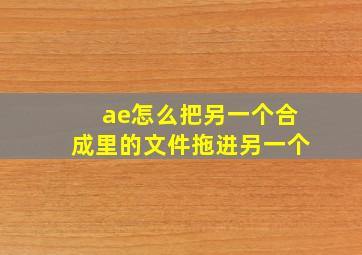 ae怎么把另一个合成里的文件拖进另一个