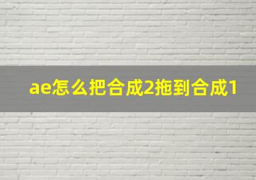 ae怎么把合成2拖到合成1