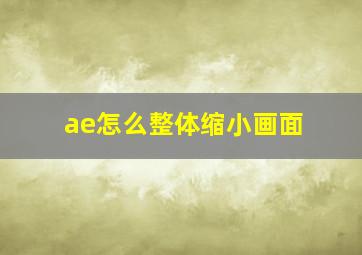 ae怎么整体缩小画面