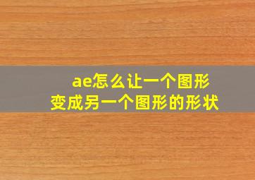 ae怎么让一个图形变成另一个图形的形状