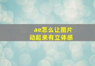 ae怎么让图片动起来有立体感