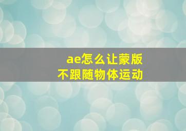 ae怎么让蒙版不跟随物体运动