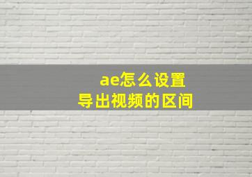 ae怎么设置导出视频的区间