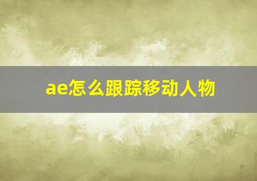 ae怎么跟踪移动人物