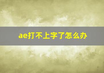 ae打不上字了怎么办