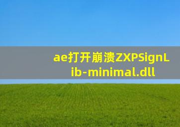 ae打开崩溃ZXPSignLib-minimal.dll