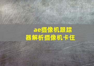 ae摄像机跟踪器解析摄像机卡住