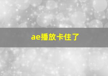 ae播放卡住了