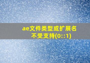 ae文件类型或扩展名不受支持(0::1)