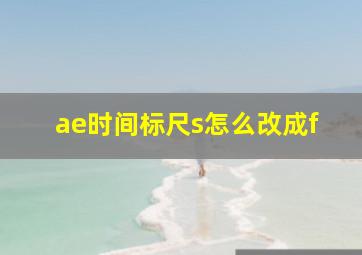 ae时间标尺s怎么改成f