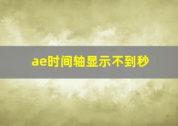 ae时间轴显示不到秒