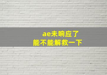 ae未响应了能不能解救一下