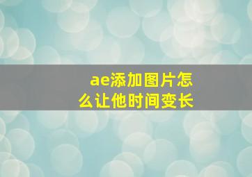 ae添加图片怎么让他时间变长