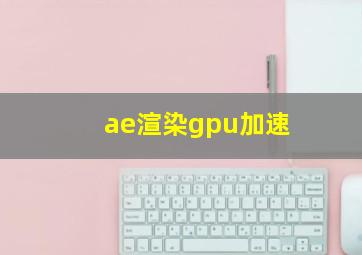 ae渲染gpu加速