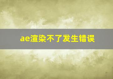 ae渲染不了发生错误