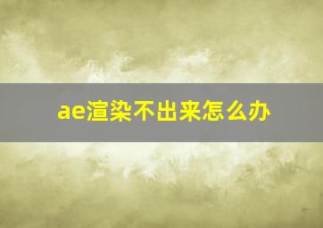 ae渲染不出来怎么办