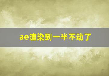 ae渲染到一半不动了