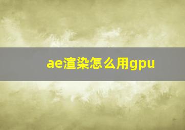 ae渲染怎么用gpu