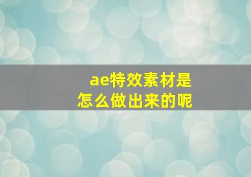 ae特效素材是怎么做出来的呢