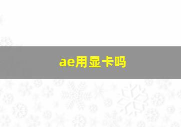 ae用显卡吗