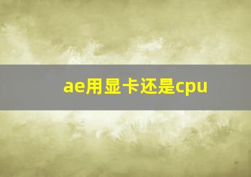 ae用显卡还是cpu