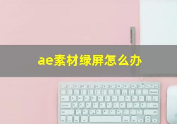 ae素材绿屏怎么办